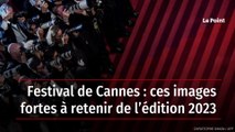 Festival de Cannes : ces images fortes à retenir de l’édition 2023