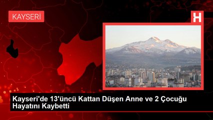 Kayseri'de 13'üncü Kattan Düşen Anne ve 2 Çocuğu Hayatını Kaybetti