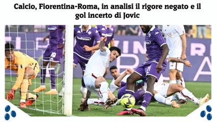 Calcio, Fiorentina-Roma, in analisi il rigore negato e il gol incerto di Jovic