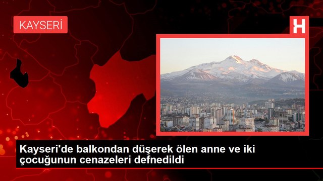 Kayseri'de balkondan düşerek ölen anne ve iki çocuğunun cenazeleri defnedildi