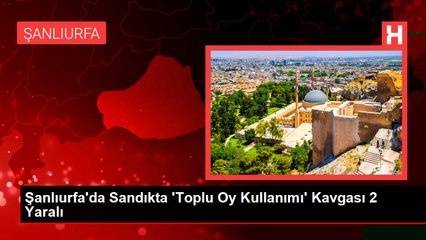 Şanlıurfa'da Sandıkta 'Toplu Oy Kullanımı' Kavgası 2 Yaralı