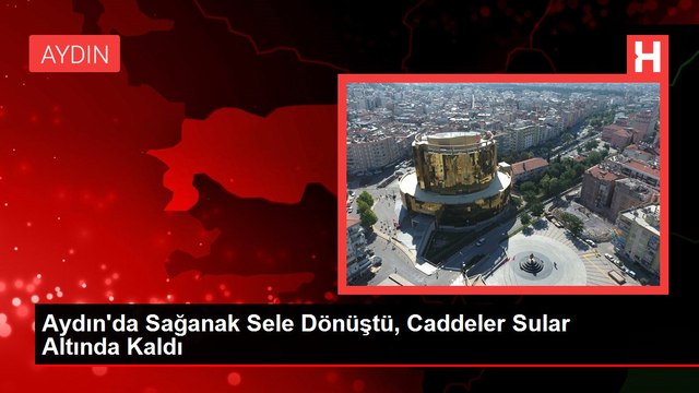 Aydın'da Sağanak Sele Dönüştü, Caddeler Sular Altında Kaldı