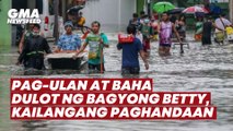 Pag-ulan at baha dulot ng Bagyong Betty, kailangang paghandaan | GMA News Feed