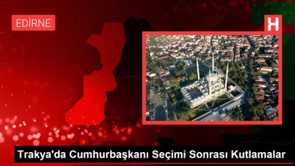 Trakya'da Cumhurbaşkanı Seçimi Sonrası Kutlamalar