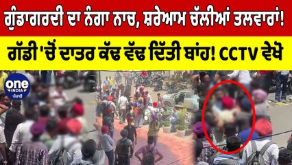 ਗੁੰਡਾਗਰਦੀ ਦਾ ਨੰਗਾ ਨਾਚ, ਸ਼ਰੇਆਮ ਚੱਲੀਆਂ ਤਲਵਾਰਾਂ! ਗੱਡੀ 'ਚੋਂ ਦਾਤਰ ਕੱਢ ਵੱਢ ਦਿੱਤੀ ਬਾਂਹ! |OneIndia Punjabi