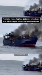 Traineira russa Kapitan Lobanov afunda no Mar Báltico após ataque da Marinha Russa