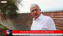 AMLO responde a Trump No se resuelven los problemas con muro