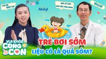 Vui Khỏe Cùng Con #21_ Trẻ con TẬP BƠI SỚM, ba mẹ nên KHUYẾN KHÍCH hay CÂN NHẮC