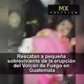 Rescatan a pequeña sobreviviente de la erupción del Volcán de Fuego en Guatemala