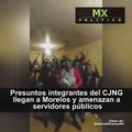 Integrantes del CJNG llegan a Morelos y amenazan a servidores públicos