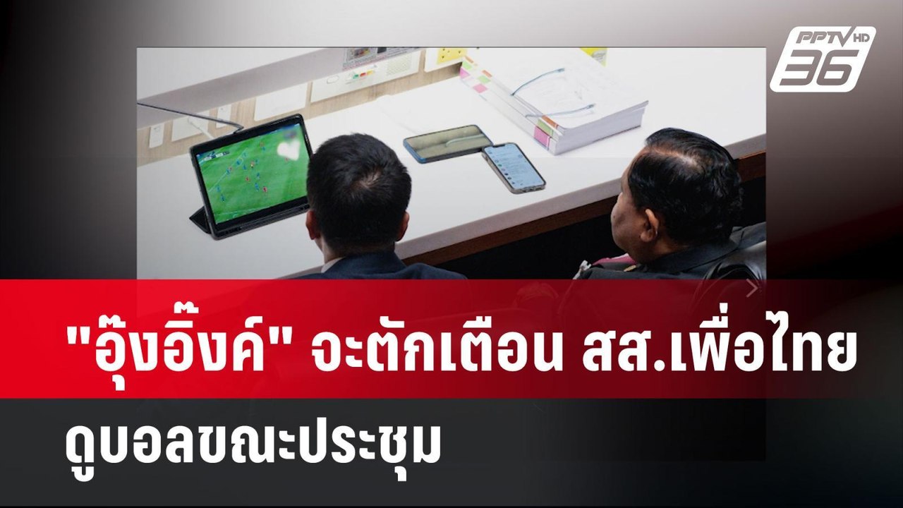 "อุ๊งอิ๊งค์" จะตักเตือน สส.เพื่อไทย ดูบอลขณะประ...