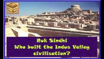 Ruk Sindhi __ Who built the Indus Valley civilization