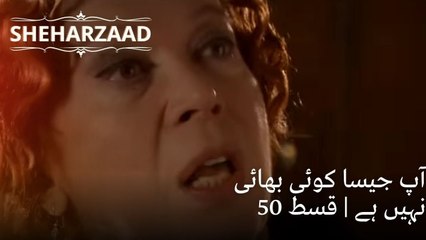 آپ جیسا کوئی بھائی نہیں ہے | Sheharzaad - قسط نمبر 50