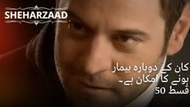 کان کے دوبارہ بیمار ہونے کا امکان ہے۔ | Sheharzaad - قسط نمبر 50