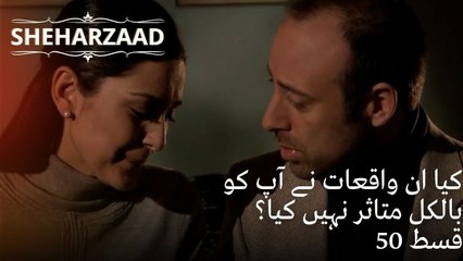 کیا ان واقعات نے آپ کو بالکل متاثر نہیں کیا؟ | Sheharzaad - قسط نمبر 50