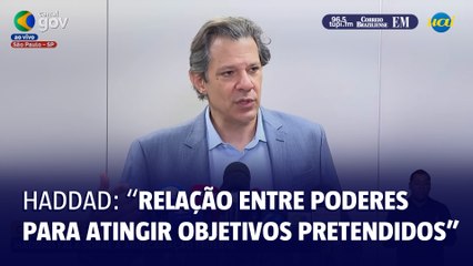 Haddad: "Relação entre poderes para atingir objetivos pretendidos"