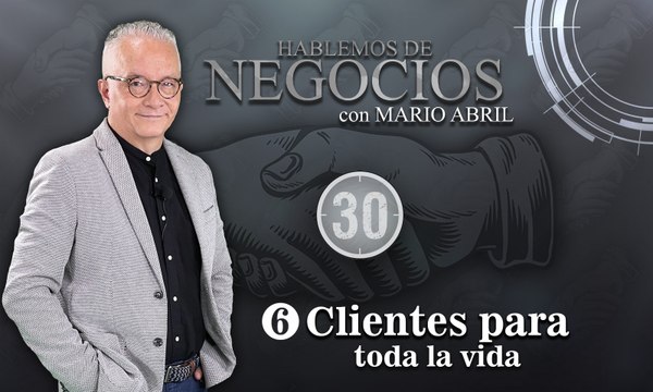 Hablemos de Negocios, Clientes para toda la Vida, Mario Abril Freire