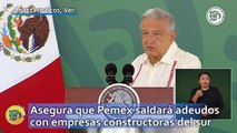AMLO asegura que Pemex saldará adeudos con empresas constructoras del sur