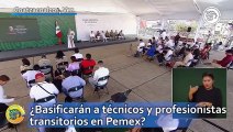 ¿Basificarán a técnicos y profesionistas transitorios en Pemex?; AMLO responde