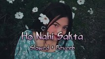 Ho Nahi Sakta (slowed & reverb) _ Chillout Mashup _ Lofi Song