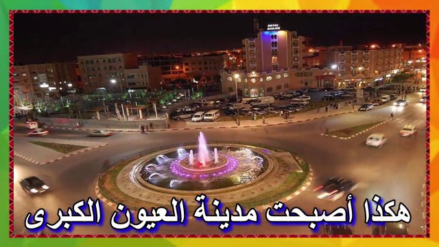 Laâyoune-Sakia El Hamra ❤❤ هكذا أصبحت مدينة العيون الكبرى عاصمة الجنوب