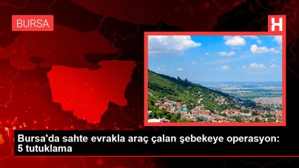 Bursa'da sahte evrakla araç çalan şebekeye operasyon: 5 tutuklama