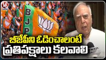 Opposition Parties Has To Contest In 2024 Elections To Defeat BJP, Says Kapil Sibal | V6 News