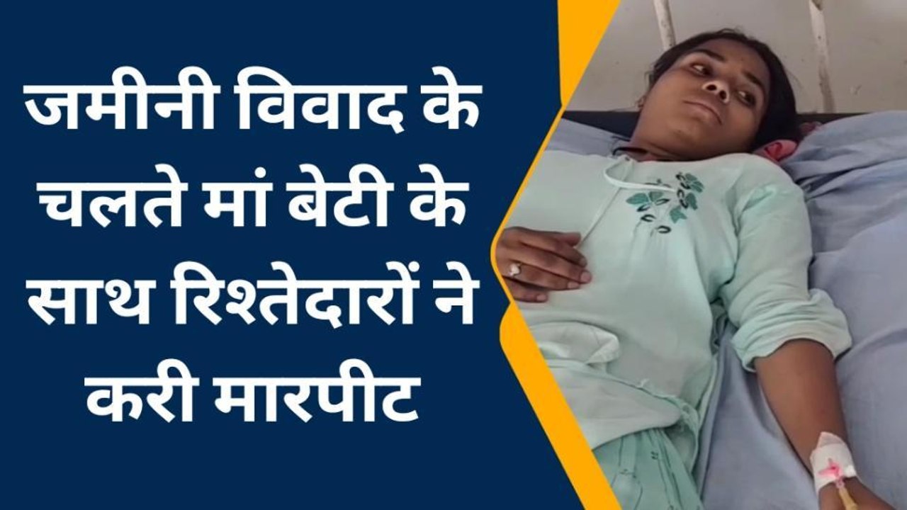 भीलवाडा : जमीनी विवाद के चलते मां बेटी के साथ रिश्तेदारों ने की मारपीट