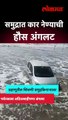 समुद्रात कार नेण्याची हौस अंगलट
