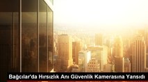 Bağcılar'da Hırsızlık Anı Güvenlik Kamerasına Yansıdı