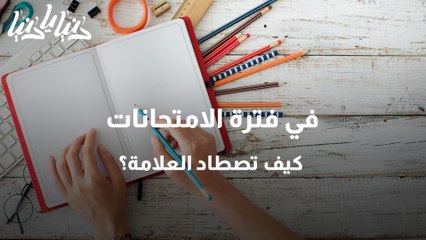 في فترة الامتحانات .. كيف تصطاد العلامة؟
