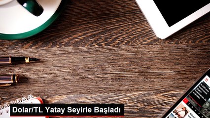 Dolar/TL Yatay Seyirle Başladı