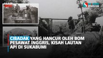 Cibadak yang Hancur oleh Bom Pesawat Inggris, Kisah Lautan Api di Sukabumi