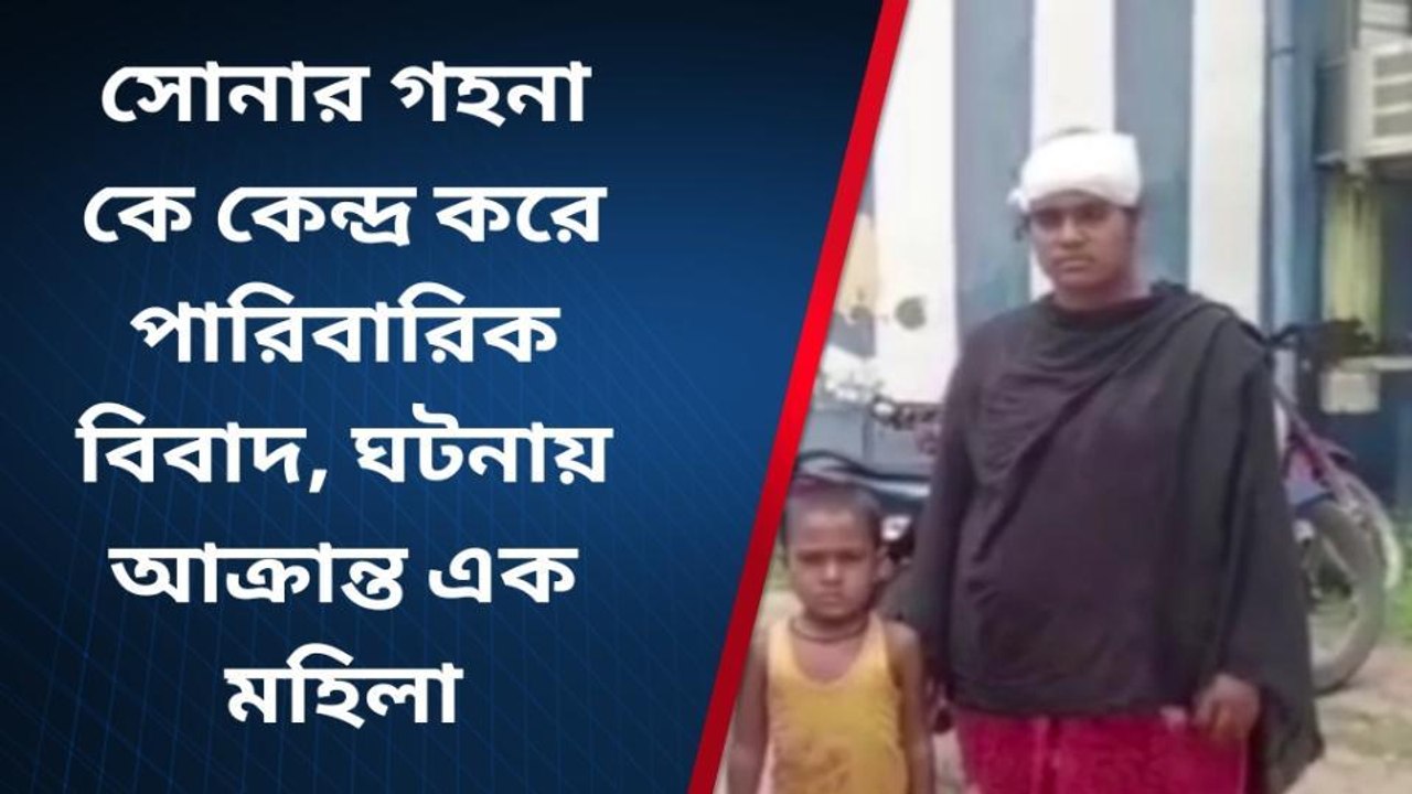 সোনার গহনা কে কেন্দ্র করে পারিবারিক বিবাদ, ঘটনায় আক্রান্ত এক মহিলা