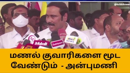 மணல் குவாரிகளை மூட வேண்டும் - அன்புமணி!