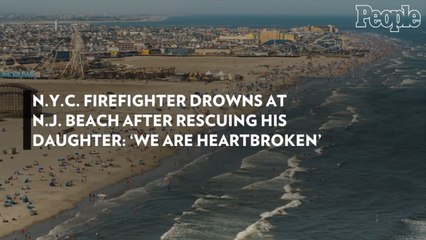 N.Y.C. Firefighter Drowns at N.J. Beach After Rescuing His Daughter: 'We Are Heartbroken'