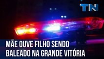 Mãe ouve filho sendo baleado na Grande Vitória