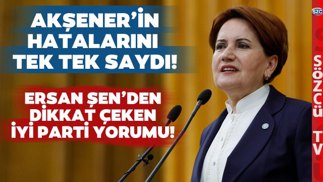 Ersan Şen Akşener'in Hatalarını Tek Tek Saydı! İYİ Parti'de Neler Oluyor?