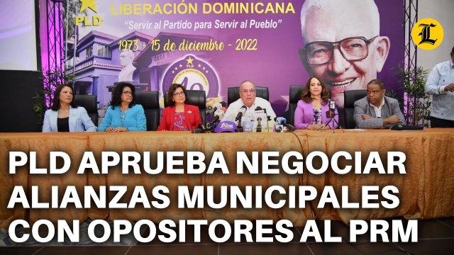 PLD APRUEBA NEGOCIAR ALIANZAS MUNICIPALES CON TODOS LOS OPOSITORES AL PRM
