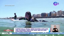 Surfer mula Spain, hindi naging hadlang ang pagiging amputee para abutin ang kaniyang pangarap | BT