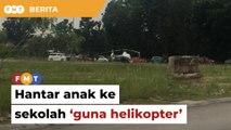 Hantar anak ke sekolah ‘guna helikopter’, cetus amarah penduduk setempat