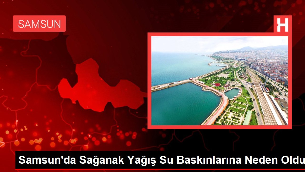 Samsun'da Sağanak Yağış Su Baskınlarına Neden Oldu