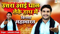 किस्सा - महाभारत ~ उत्तरा आई थाल लेके हाथ में | Full Ragni | Lokendra Singh | Haryanvi Dehati Ragni