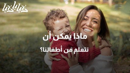 هل سألت نفسك مُسبقًا .. ماذا يمكن أن نتعلم من أطفالنا؟