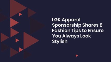 LGK Apparel Sponsorship Shares 8 Fashion Tips to Ensure You Always Look Stylish