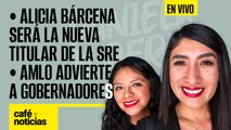 #EnVivo | #CaféYNoticias | Alicia Bárcena será la titular de la SRE | AMLO advierte a Gobernadores