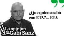 ¿Que quién acabó con ETA?… ETA | LA OPINIÓN DE GABI SANZ