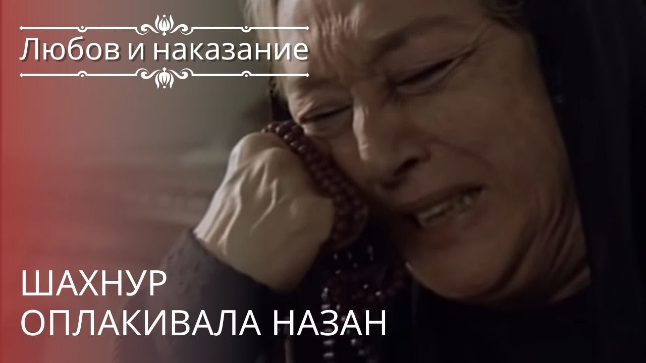 Шахнур оплакивала Назан | Любовь и наказание ...