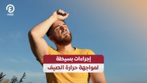 إجراءات بسيطة لمواجهة حرارة الصيف