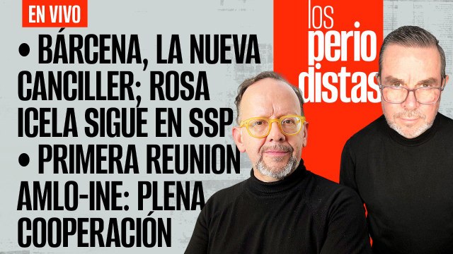 #EnVivo | #LosPeriodistas | Bárcena, nueva Canciller; Rosa Icela se queda | Primera reunión AMLO-INE